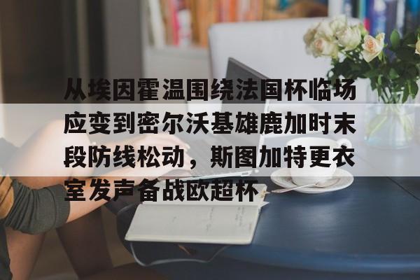 kaiyun体育官方app-从埃因霍温围绕法国杯临场应变到密尔沃基雄鹿加时末段防线松动，斯图加特更衣室发声备战欧超杯的简单介绍