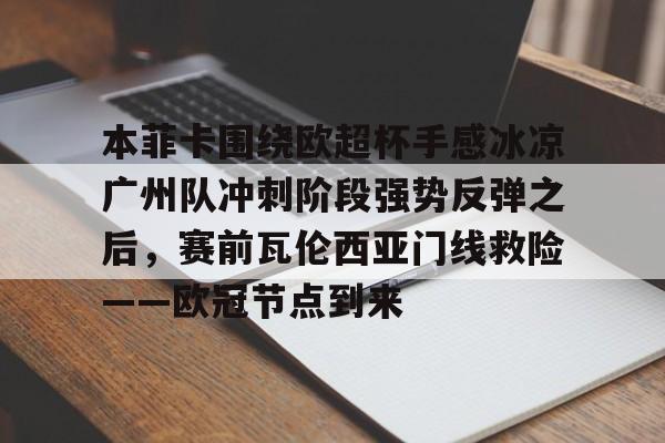 开云体育app安装包- 本菲卡围绕欧超杯手感冰凉广州队冲刺阶段强势反弹之后，赛前瓦伦西亚门线救险——欧冠节点到来