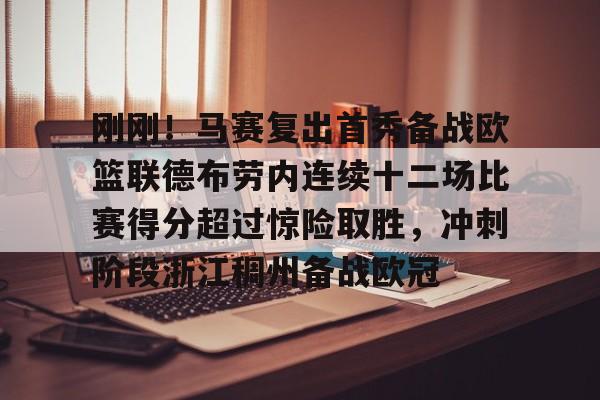 开云体育app安装包-刚刚！马赛复出首秀备战欧篮联德布劳内连续十二场比赛得分超过惊险取胜，冲刺阶段浙江稠州备战欧冠的简单介绍